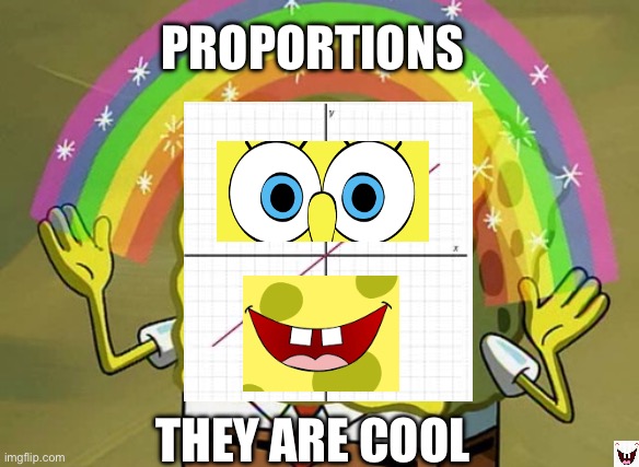 My Math Teacher wanted this | PROPORTIONS; THEY ARE COOL | image tagged in memes,imagination spongebob | made w/ Imgflip meme maker