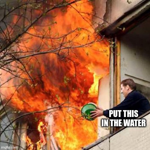 fire idiot bucket water | PUT THIS IN THE WATER | image tagged in fire idiot bucket water | made w/ Imgflip meme maker