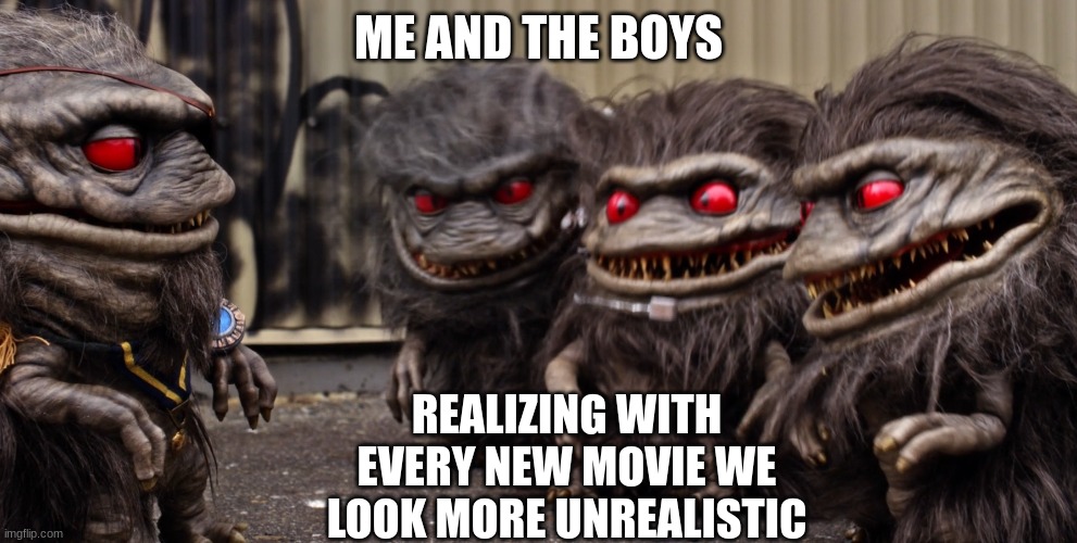 ME AND THE BOYS; REALIZING WITH EVERY NEW MOVIE WE LOOK MORE UNREALISTIC | image tagged in funny | made w/ Imgflip meme maker