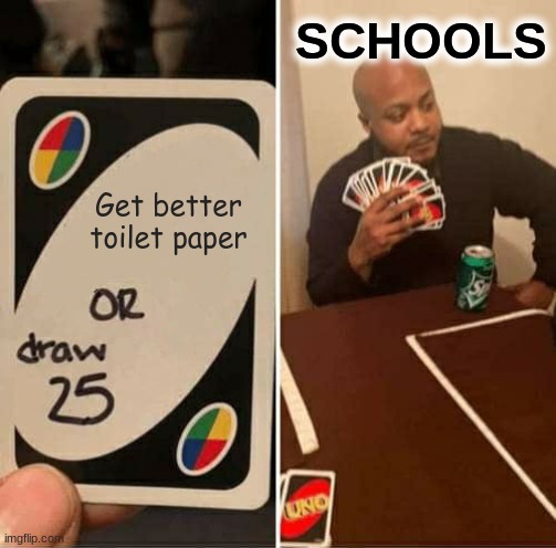 UNO Draw 25 Cards | SCHOOLS; Get better toilet paper | image tagged in memes,uno draw 25 cards | made w/ Imgflip meme maker