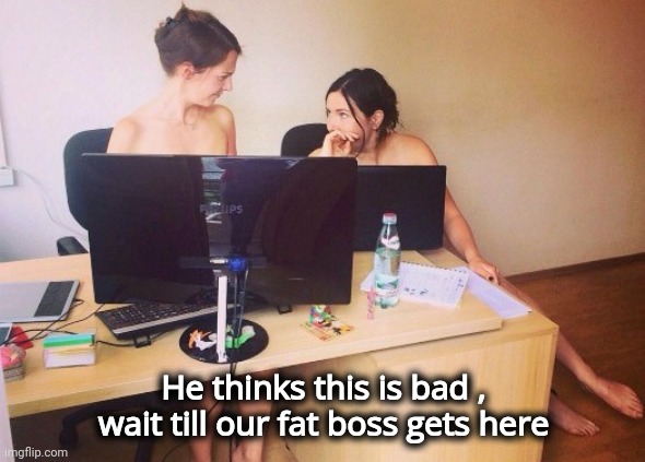 He thinks this is bad , wait till our fat boss gets here | made w/ Imgflip meme maker