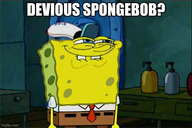 ???????? | DEVIOUS SPONGEBOB? | image tagged in memes,don't you squidward,lol | made w/ Imgflip meme maker