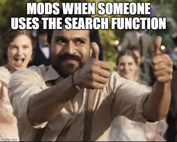 Thumbs Up | MODS WHEN SOMEONE USES THE SEARCH FUNCTION | image tagged in thumbs up | made w/ Imgflip meme maker