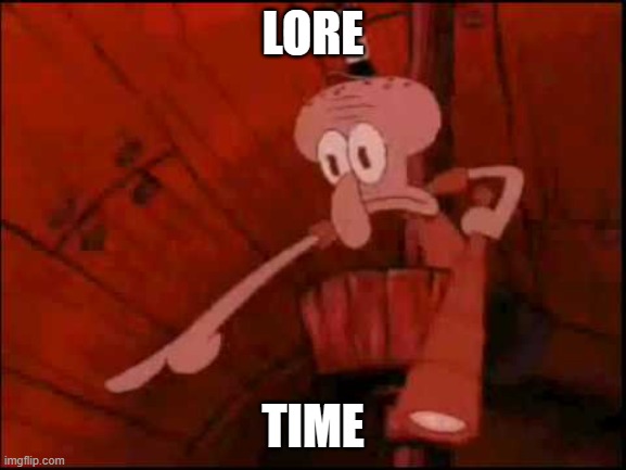 Squidward pointing | LORE TIME | image tagged in squidward pointing | made w/ Imgflip meme maker