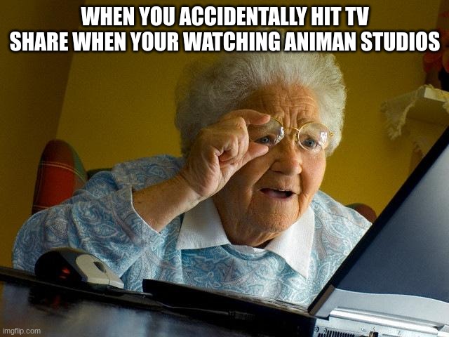 sus | WHEN YOU ACCIDENTALLY HIT TV SHARE WHEN YOUR WATCHING ANIMAN STUDIOS | image tagged in memes,grandma finds the internet | made w/ Imgflip meme maker