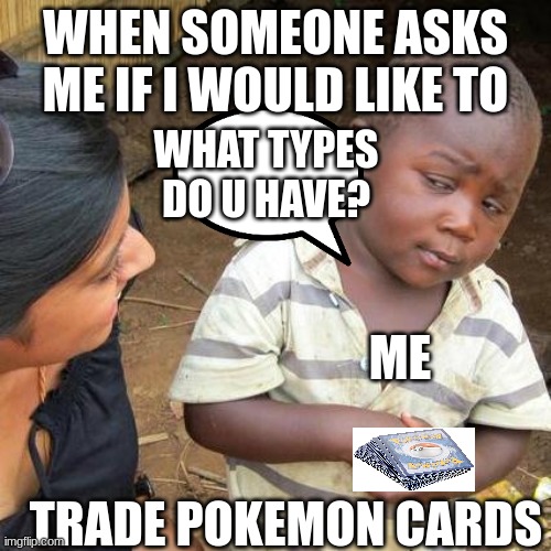 when i get a request to trade | WHEN SOMEONE ASKS ME IF I WOULD LIKE TO; WHAT TYPES DO U HAVE? ME; TRADE POKEMON CARDS | image tagged in memes,third world skeptical kid,pokemon,trade,funny memes | made w/ Imgflip meme maker
