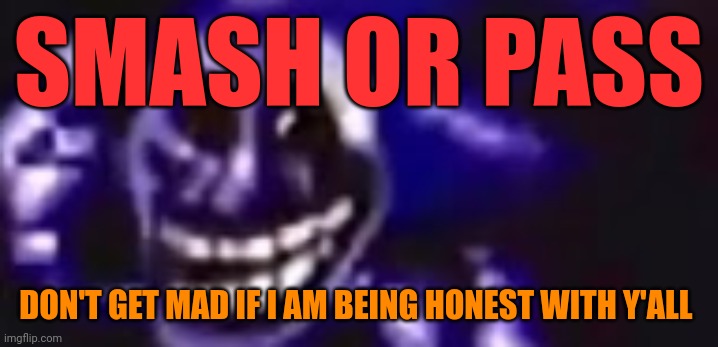 . | SMASH OR PASS; DON'T GET MAD IF I AM BEING HONEST WITH Y'ALL | image tagged in trolling is infinite | made w/ Imgflip meme maker