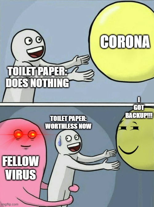 Running Away Balloon Meme | CORONA; TOILET PAPER: DOES NOTHING; I GOT BACKUP!!! TOILET PAPER: WORTHLESS NOW; FELLOW VIRUS | image tagged in memes,running away balloon | made w/ Imgflip meme maker