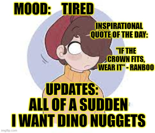 Chicken | TIRED; "IF THE CROWN FITS, WEAR IT" - RANBOO; ALL OF A SUDDEN I WANT DINO NUGGETS | image tagged in willow-o-wisp's update template | made w/ Imgflip meme maker