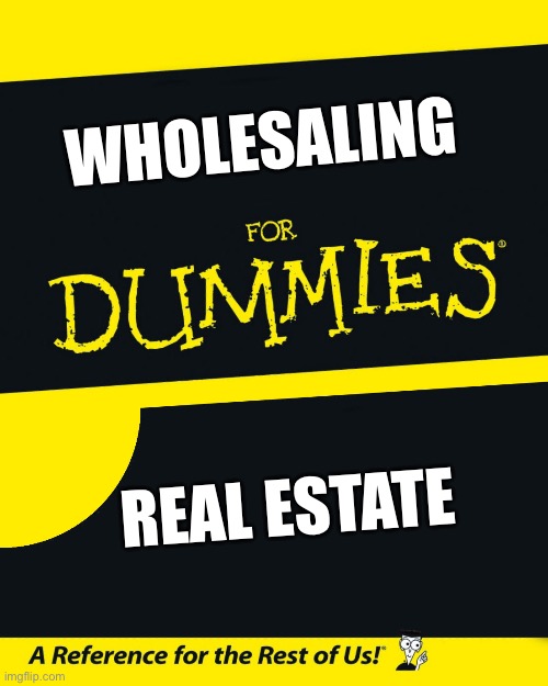 For Dummies | WHOLESALING; REAL ESTATE | image tagged in for dummies | made w/ Imgflip meme maker