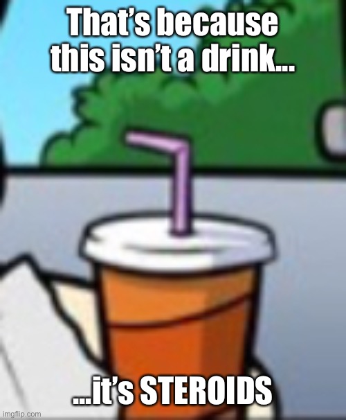 That’s because this isn’t a drink... ...it’s STEROIDS | made w/ Imgflip meme maker