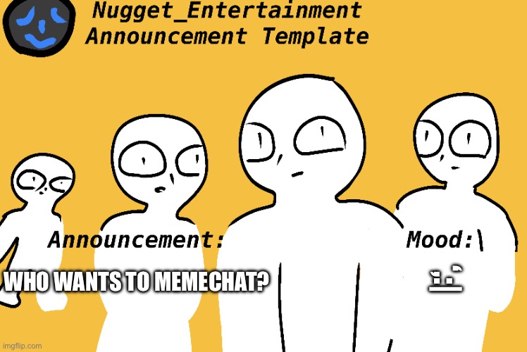 I’m bored | ‘,:|; WHO WANTS TO MEMECHAT? | image tagged in nugget_entertainment announcement temp,memechat | made w/ Imgflip meme maker