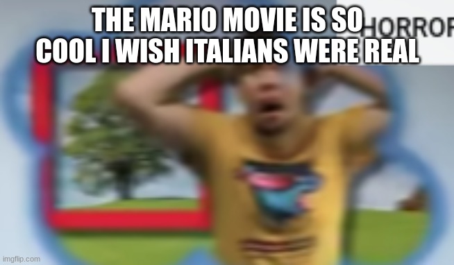 Mr. Breast Horror | THE MARIO MOVIE IS SO COOL I WISH ITALIANS WERE REAL | image tagged in mr breast horror | made w/ Imgflip meme maker
