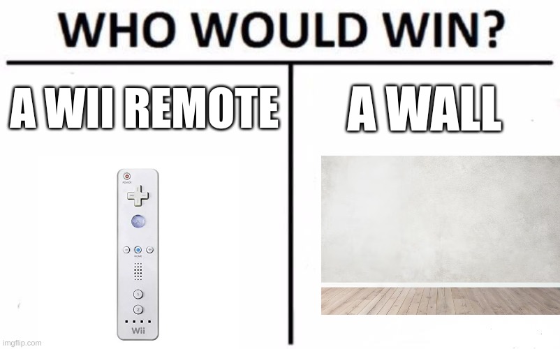 Who Would Win? | A WII REMOTE; A WALL | image tagged in memes,who would win | made w/ Imgflip meme maker