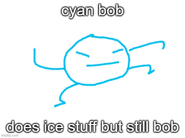 lol im running out of colors | cyan bob; does ice stuff but still bob | made w/ Imgflip meme maker