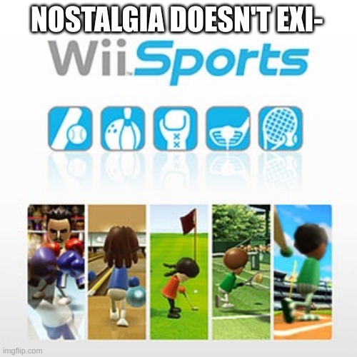 NOSTALGIA DOESN'T EXI- | image tagged in wii | made w/ Imgflip meme maker