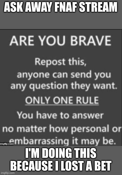 Are You Brave? | ASK AWAY FNAF STREAM; I'M DOING THIS BECAUSE I LOST A BET | image tagged in are you brave | made w/ Imgflip meme maker