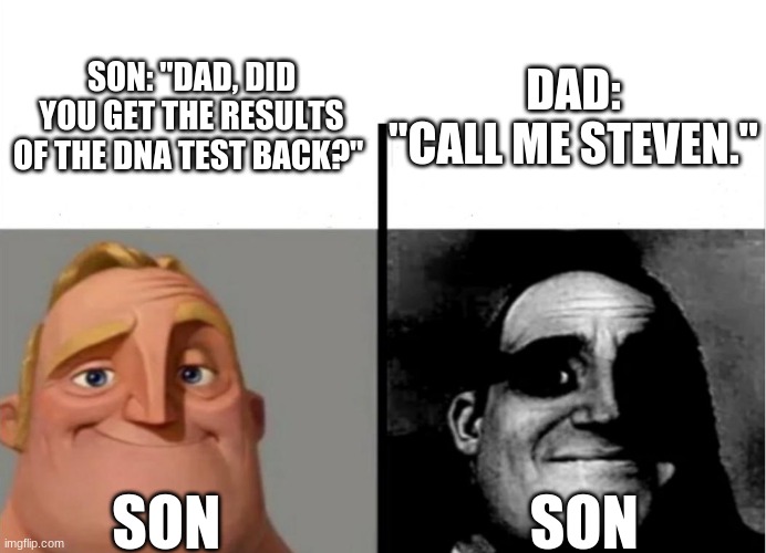 Teacher's Copy | DAD:
"CALL ME STEVEN."; SON: "DAD, DID YOU GET THE RESULTS OF THE DNA TEST BACK?"; SON                          SON | image tagged in teacher's copy | made w/ Imgflip meme maker