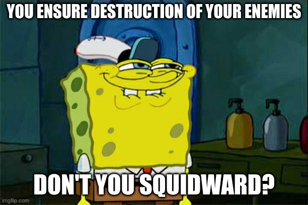 Don't You Squidward | YOU ENSURE DESTRUCTION OF YOUR ENEMIES; DON'T YOU SQUIDWARD? | image tagged in memes,don't you squidward | made w/ Imgflip meme maker