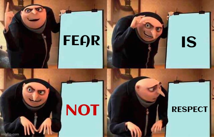 Fear Is NOT Respect | FEAR; IS; NOT; RESPECT | image tagged in memes,gru's plan,fear,respect,daily abuse,abuse | made w/ Imgflip meme maker