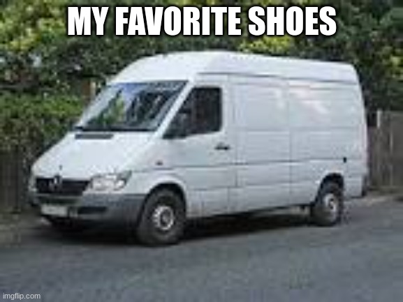 white vans | MY FAVORITE SHOES | image tagged in white van | made w/ Imgflip meme maker