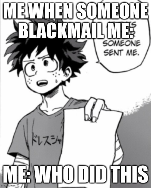 bruh why? | ME WHEN SOMEONE BLACKMAIL ME:; ME: WHO DID THIS | image tagged in deku letter | made w/ Imgflip meme maker