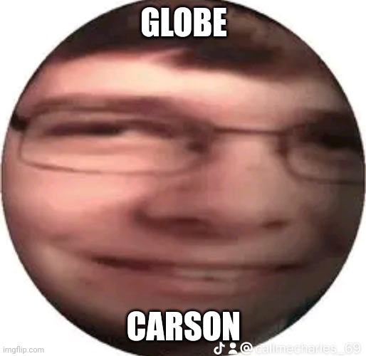 Funny | GLOBE; CARSON | image tagged in funny | made w/ Imgflip meme maker