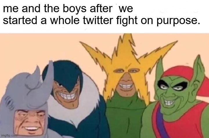 me and the boys in 2017 | me and the boys after  we started a whole twitter fight on purpose. | image tagged in memes,me and the boys | made w/ Imgflip meme maker