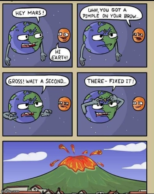 Popped Earth's pimple | image tagged in pop,earth,pimple,volcano,comics,comics/cartoons | made w/ Imgflip meme maker