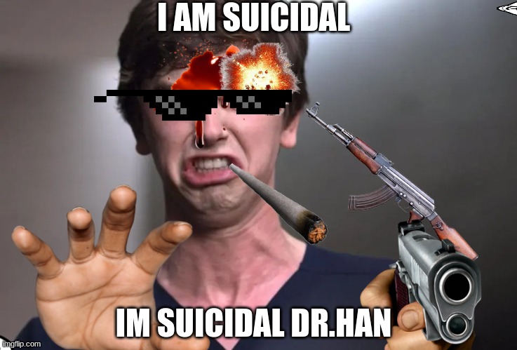 I am a surgeon | I AM SUICIDAL; IM SUICIDAL DR.HAN | image tagged in i am a surgeon | made w/ Imgflip meme maker