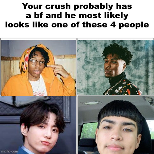 help | Your crush probably has a bf and he most likely looks like one of these 4 people | image tagged in the 4 horsemen of,memes,relatable,fun | made w/ Imgflip meme maker