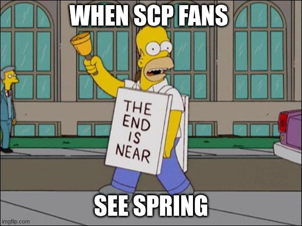 SCP 001 | WHEN SCP FANS; SEE SPRING | image tagged in end is near | made w/ Imgflip meme maker