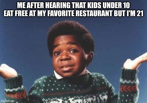 who cares | ME AFTER HEARING THAT KIDS UNDER 10 EAT FREE AT MY FAVORITE RESTAURANT BUT I'M 21 | image tagged in who cares,relatable,memes,funny | made w/ Imgflip meme maker