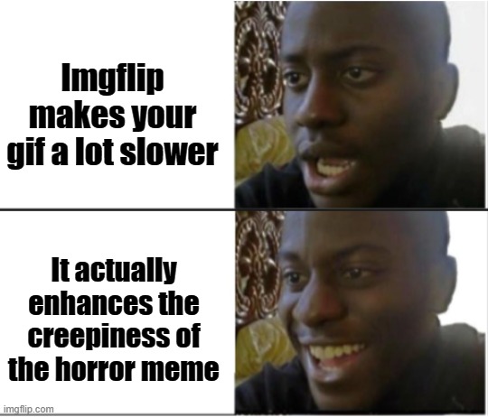 If you've watched my assault tohmas one you know what I mean. | Imgflip makes your gif a lot slower; It actually enhances the creepiness of the horror meme | image tagged in black man shocked and happy | made w/ Imgflip meme maker