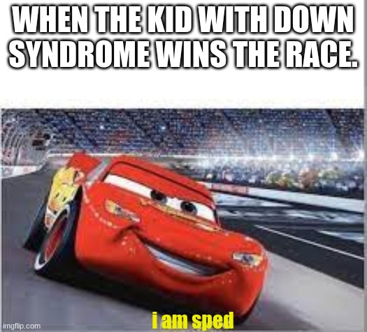 i am sped | WHEN THE KID WITH DOWN SYNDROME WINS THE RACE. i am sped | image tagged in i am sped | made w/ Imgflip meme maker