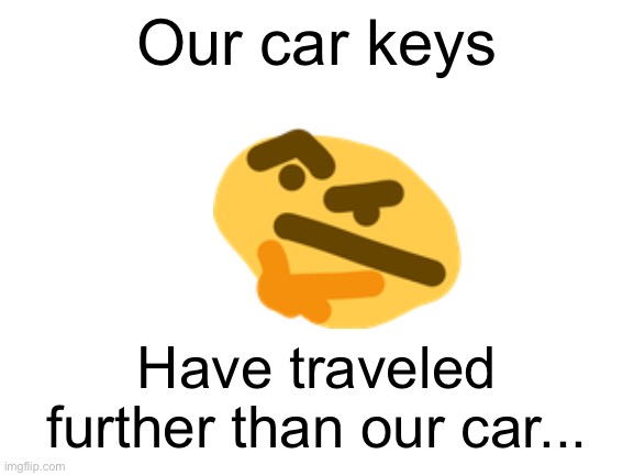 Meme #1,273 | Our car keys; Have traveled further than our car... | image tagged in blank white template,shower thoughts,facts,questions,memes,true | made w/ Imgflip meme maker