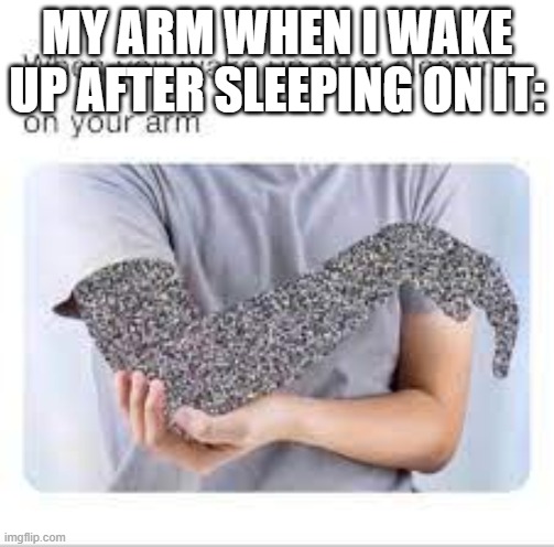 wa | MY ARM WHEN I WAKE UP AFTER SLEEPING ON IT: | image tagged in what | made w/ Imgflip meme maker