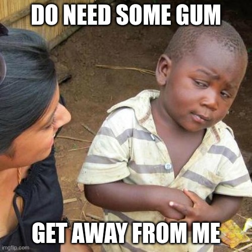 Third World Skeptical Kid Meme | DO NEED SOME GUM; GET AWAY FROM ME | image tagged in memes,third world skeptical kid | made w/ Imgflip meme maker