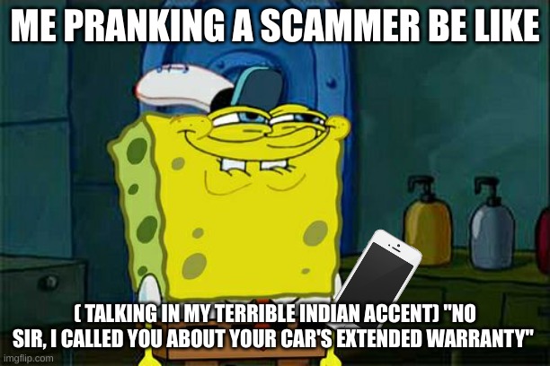 The Best Kind of Humor | ME PRANKING A SCAMMER BE LIKE; ( TALKING IN MY TERRIBLE INDIAN ACCENT) "NO SIR, I CALLED YOU ABOUT YOUR CAR'S EXTENDED WARRANTY" | image tagged in memes,don't you squidward | made w/ Imgflip meme maker