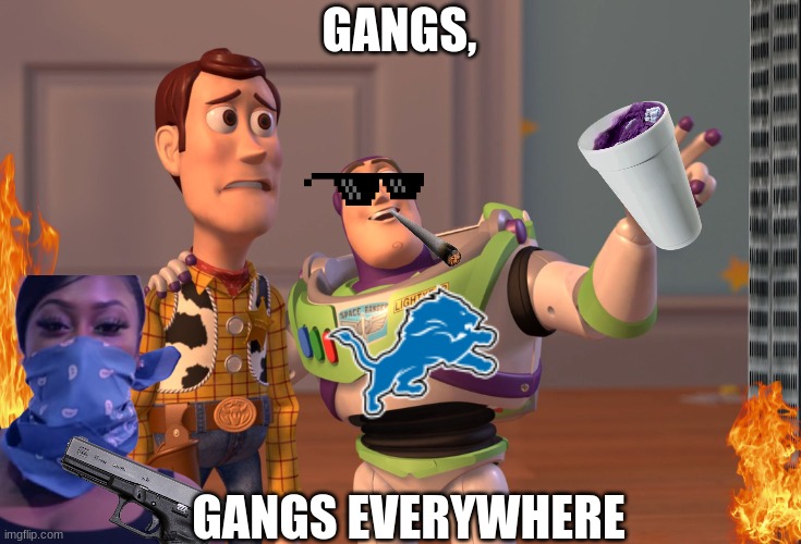 Detroit be like | GANGS, GANGS EVERYWHERE | image tagged in funny,memes | made w/ Imgflip meme maker