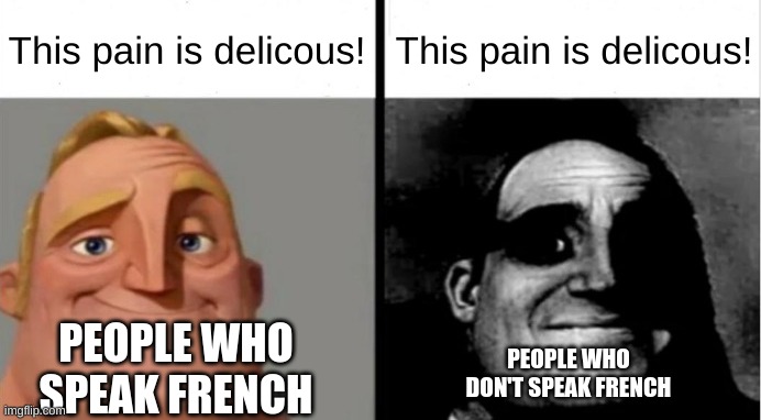 "If bread in french is pain, then I own a freaking bakery!" | This pain is delicous! This pain is delicous! PEOPLE WHO SPEAK FRENCH; PEOPLE WHO DON'T SPEAK FRENCH | image tagged in people who don't know vs people who know | made w/ Imgflip meme maker