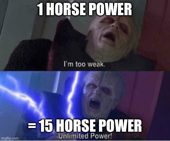 Too weak Unlimited Power | 1 HORSE POWER = 15 HORSE POWER | image tagged in too weak unlimited power | made w/ Imgflip meme maker