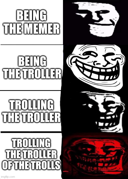 Hee hee hee haw | BEING THE MEMER; BEING THE TROLLER; TROLLING THE TROLLER; TROLLING THE TROLLER OF THE TROLLS | image tagged in memes,expanding brain | made w/ Imgflip meme maker