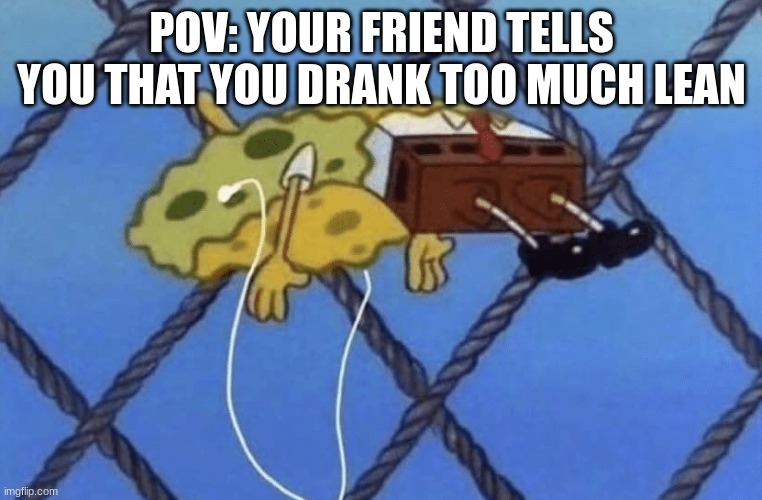 drugs | POV: YOUR FRIEND TELLS YOU THAT YOU DRANK TOO MUCH LEAN | image tagged in spongebob floating | made w/ Imgflip meme maker
