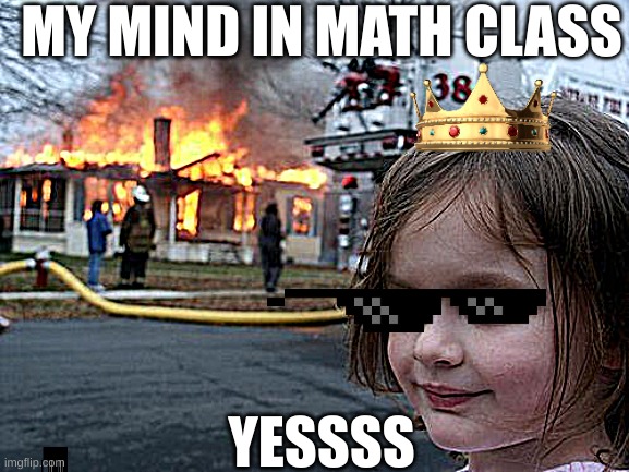 Disaster Girl Meme | MY MIND IN MATH CLASS; YESSSS | image tagged in memes,disaster girl | made w/ Imgflip meme maker