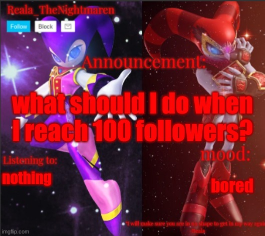 Reala's announcement templete | what should I do when I reach 100 followers? nothing; bored | image tagged in reala's announcement templete | made w/ Imgflip meme maker