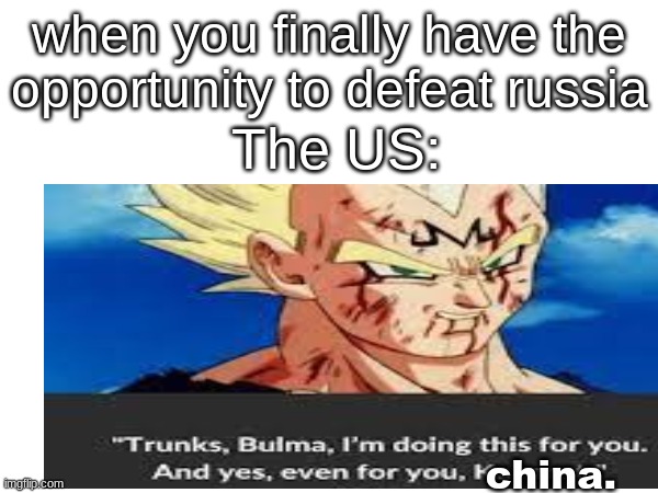 Vegeta | when you finally have the opportunity to defeat russia; The US:; china. | image tagged in sacrafice,the,saiyan,prince | made w/ Imgflip meme maker