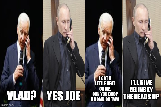Wag The Dog | I GOT A LITTLE HEAT ON ME, CAN YOU DROP A BOMB OR TWO; I'LL GIVE ZELINSKY THE HEADS UP; YES JOE; VLAD? | image tagged in memes,biden,biden crime family,putin,zelinsky,wef | made w/ Imgflip meme maker