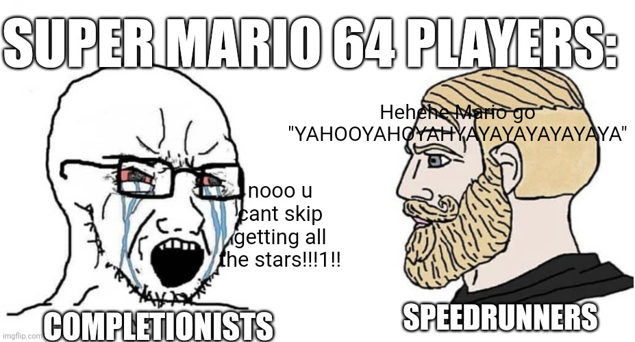 BLJ time | SUPER MARIO 64 PLAYERS:; Hehehe Mario go "YAHOOYAHOYAHYAYAYAYAYAYAYA"; nooo u cant skip getting all the stars!!!1!! SPEEDRUNNERS; COMPLETIONISTS | image tagged in crying wojak vs chad | made w/ Imgflip meme maker