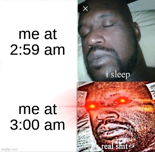 Sleeping Shaq | me at 2:59 am; me at 3:00 am | image tagged in memes,sleeping shaq | made w/ Imgflip meme maker